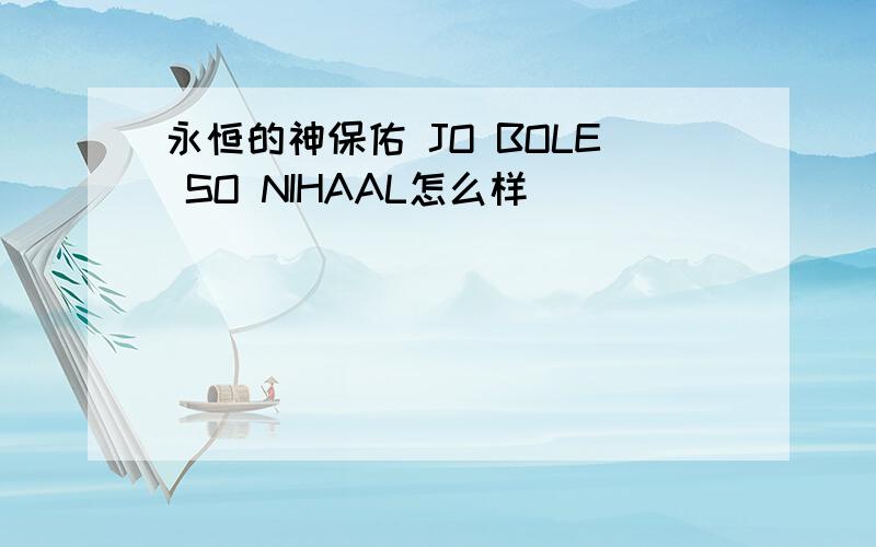 永恒的神保佑 JO BOLE SO NIHAAL怎么样