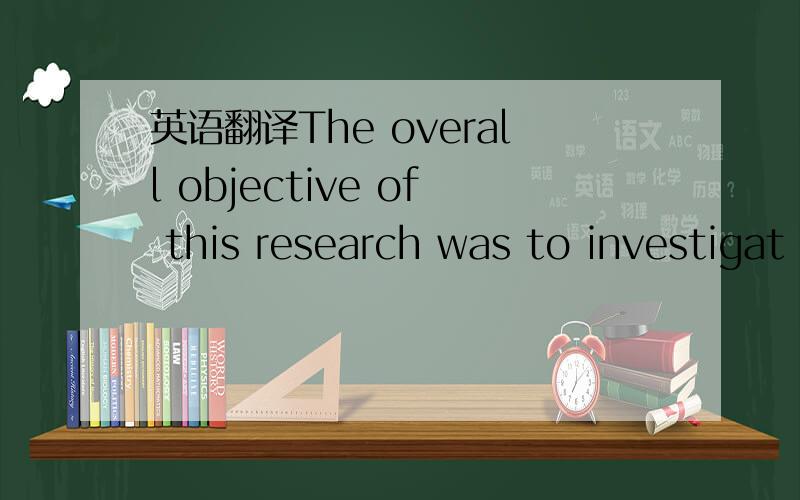 英语翻译The overall objective of this research was to investigat