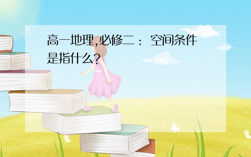 高一地理,必修二： 空间条件是指什么?