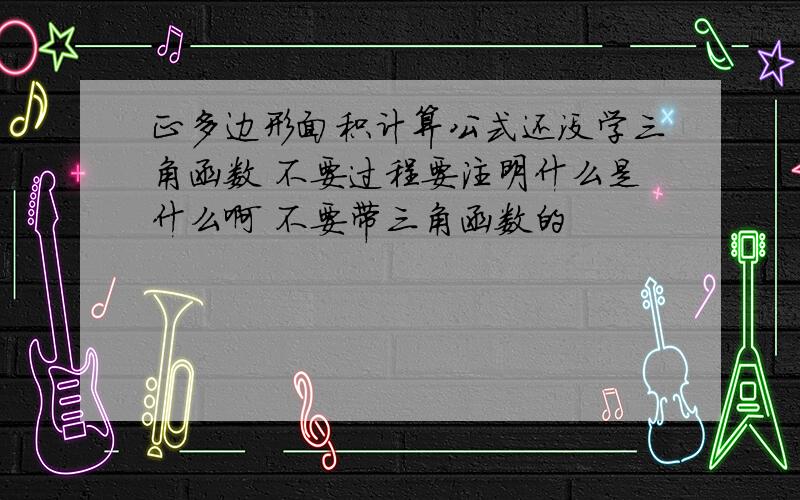 正多边形面积计算公式还没学三角函数 不要过程要注明什么是什么啊 不要带三角函数的