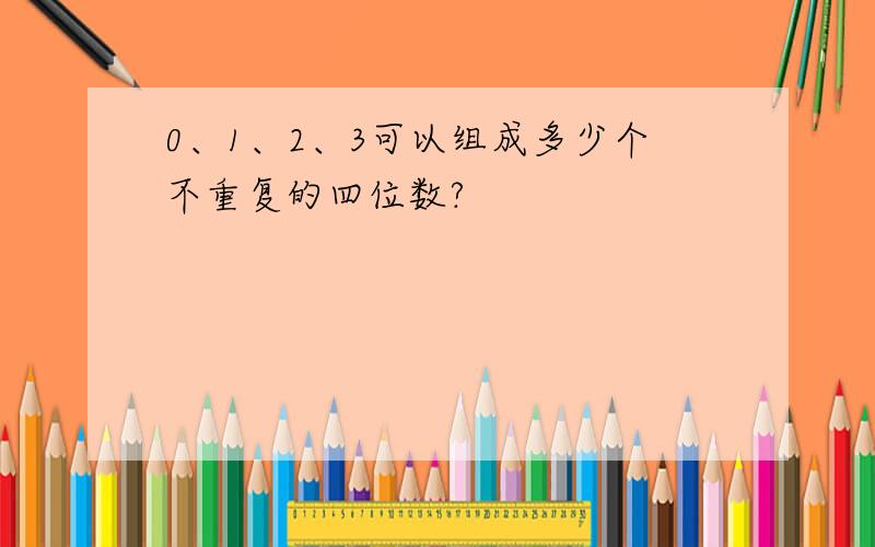 0、1、2、3可以组成多少个不重复的四位数?