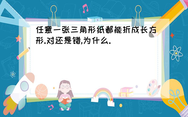 任意一张三角形纸都能折成长方形.对还是错,为什么.