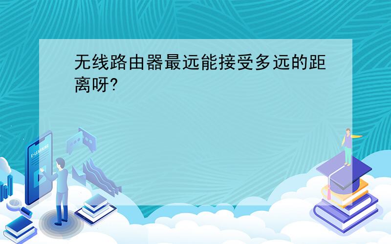 无线路由器最远能接受多远的距离呀?