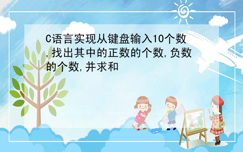 C语言实现从键盘输入10个数,找出其中的正数的个数,负数的个数,并求和