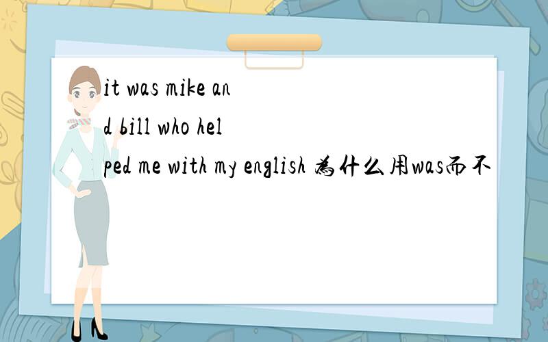 it was mike and bill who helped me with my english 为什么用was而不