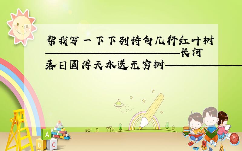 帮我写一下下列诗句几行红叶树————————————长河落日圆浮天水送无穷树—————————————海上明月共潮生——