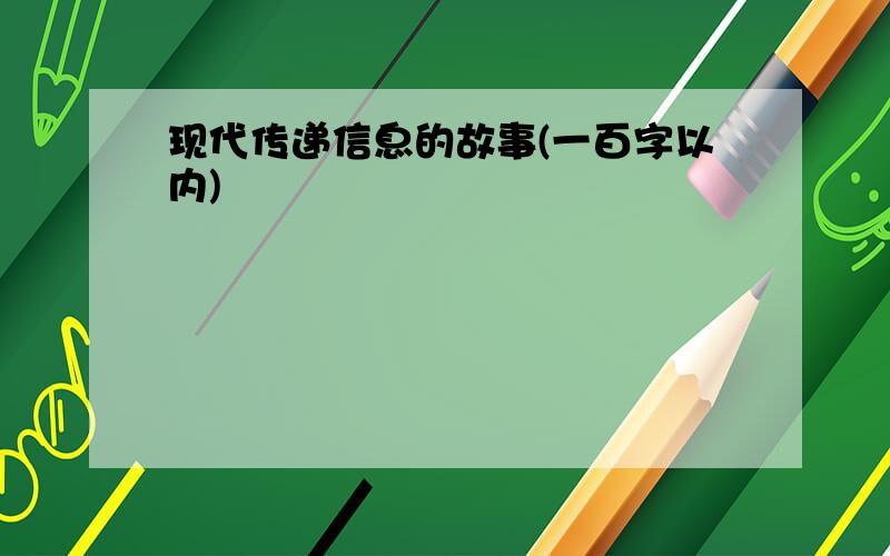 现代传递信息的故事(一百字以内)