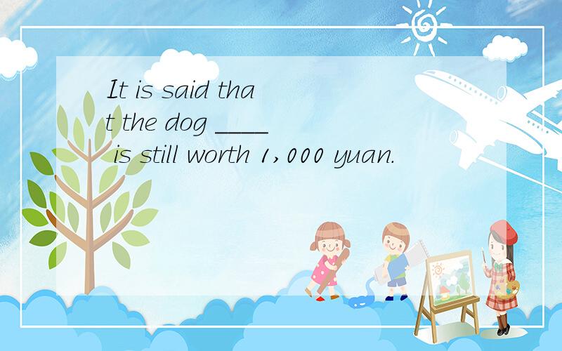 It is said that the dog ____ is still worth 1,000 yuan.