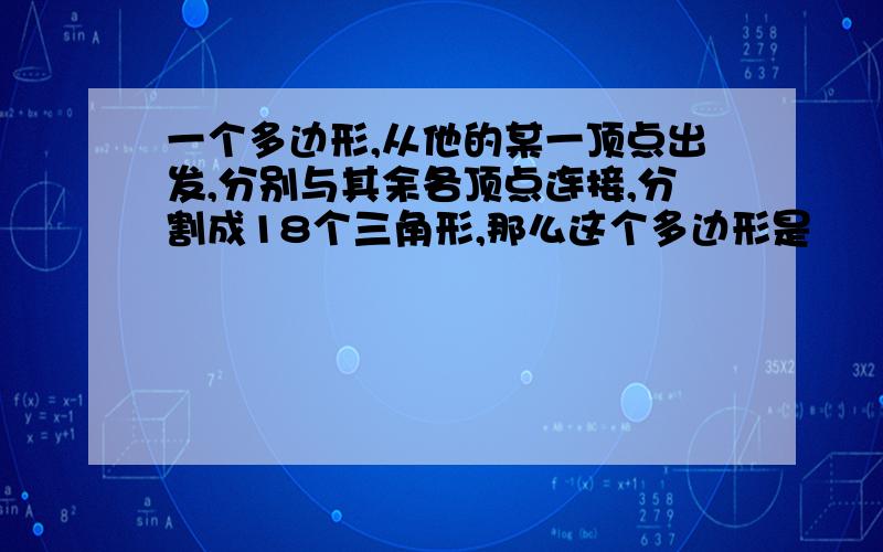 一个多边形,从他的某一顶点出发,分别与其余各顶点连接,分割成18个三角形,那么这个多边形是