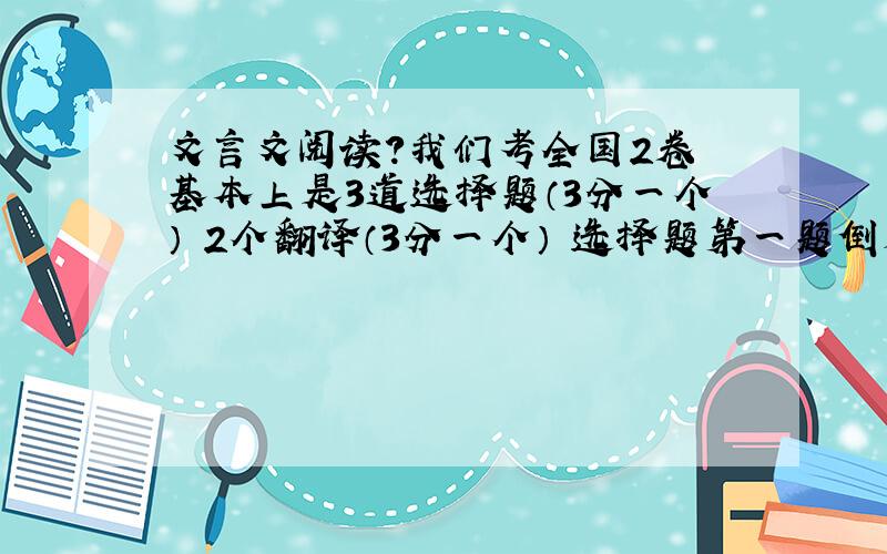 文言文阅读?我们考全国2卷 基本上是3道选择题（3分一个） 2个翻译（3分一个） 选择题第一题倒是一直对 可后两个一直错