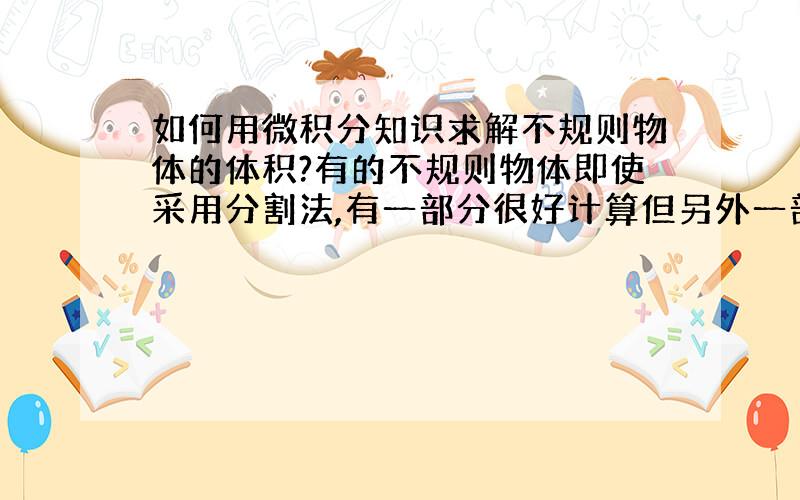 如何用微积分知识求解不规则物体的体积?有的不规则物体即使采用分割法,有一部分很好计算但另外一部