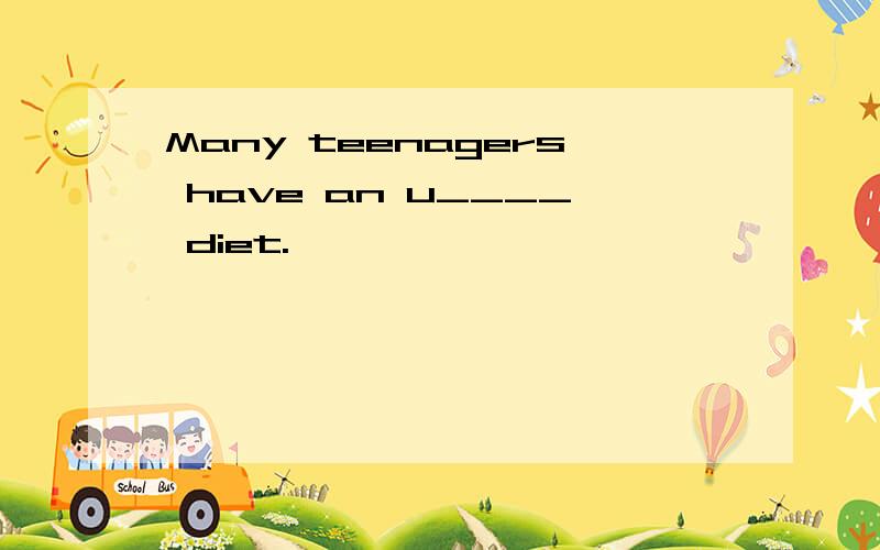 Many teenagers have an u____ diet.