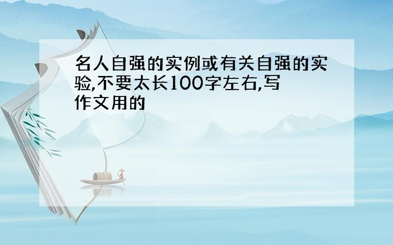 名人自强的实例或有关自强的实验,不要太长100字左右,写作文用的