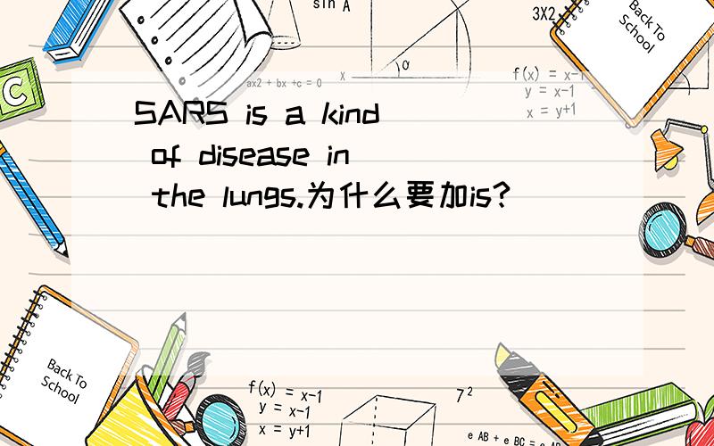 SARS is a kind of disease in the lungs.为什么要加is?