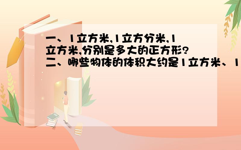 一、1立方米,1立方分米,1立方米,分别是多大的正方形?二、哪些物体的体积大约是1立方米、1立方分米、