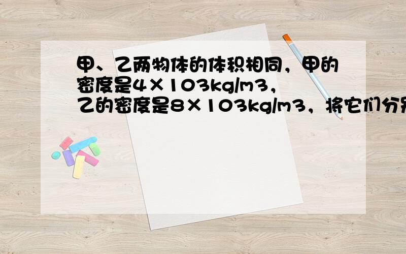 甲、乙两物体的体积相同，甲的密度是4×103kg/m3，乙的密度是8×103kg/m3，将它们分别挂在A、B两个弹簧测力