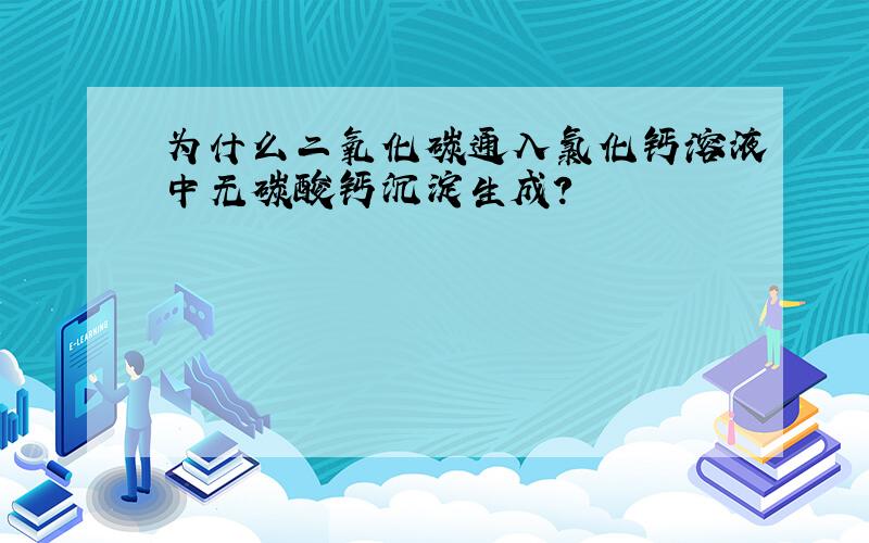 为什么二氧化碳通入氯化钙溶液中无碳酸钙沉淀生成?