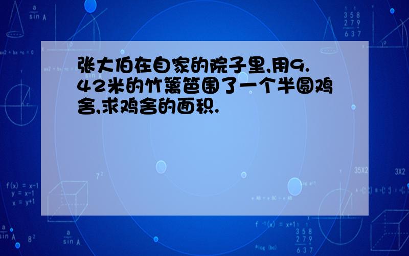 张大伯在自家的院子里,用9.42米的竹篱笆围了一个半圆鸡舍,求鸡舍的面积.