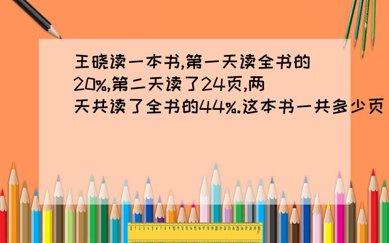 王晓读一本书,第一天读全书的20%,第二天读了24页,两天共读了全书的44%.这本书一共多少页