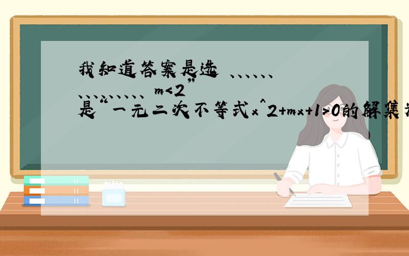 我知道答案是选 、、、、、、、、、、、、、、、 m＜2”是“一元二次不等式x^2+mx+1＞0的解集为R”