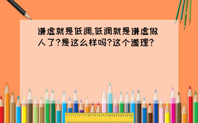 谦虚就是低调,低调就是谦虚做人了?是这么样吗?这个道理?