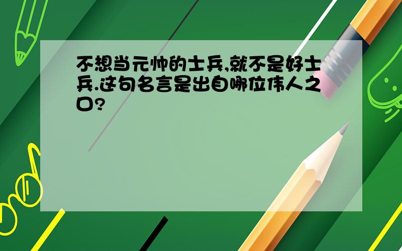 不想当元帅的士兵,就不是好士兵.这句名言是出自哪位伟人之口?