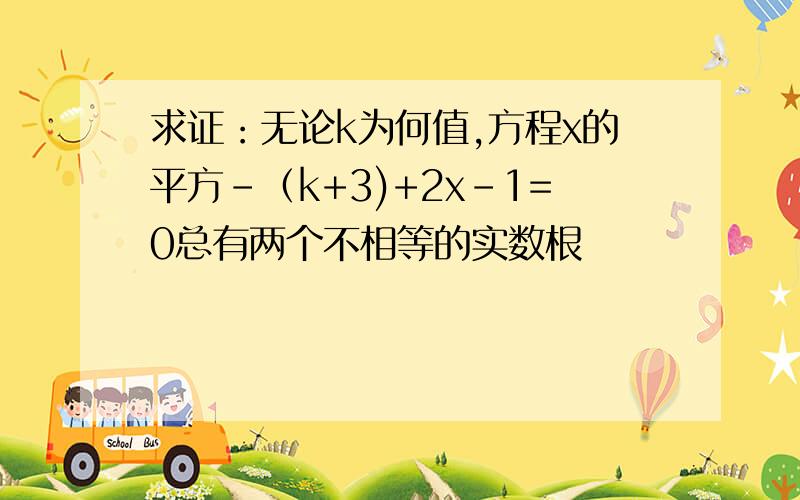 求证：无论k为何值,方程x的平方-（k+3)+2x-1=0总有两个不相等的实数根