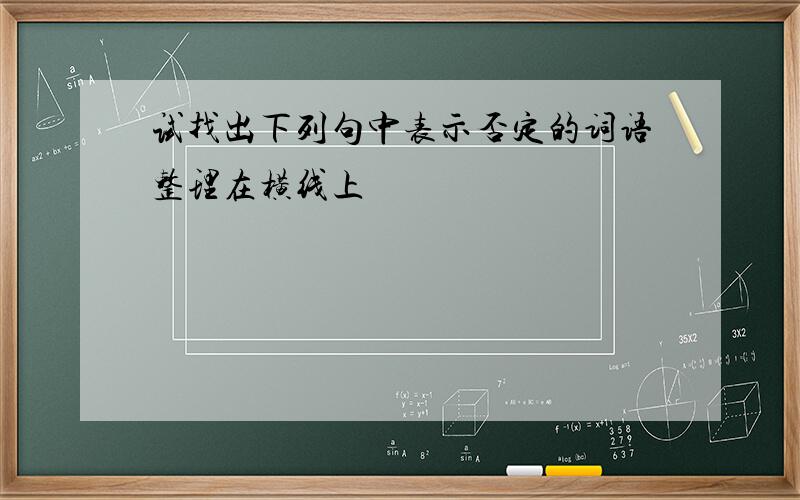 试找出下列句中表示否定的词语整理在横线上