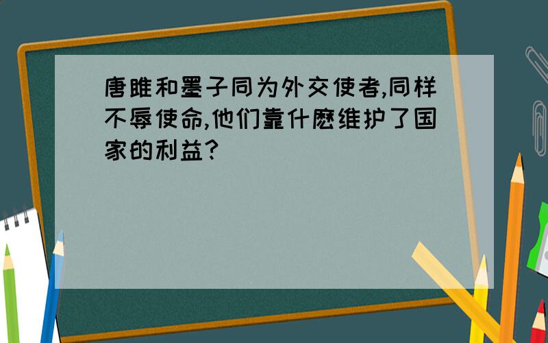 唐雎和墨子同为外交使者,同样不辱使命,他们靠什麽维护了国家的利益?