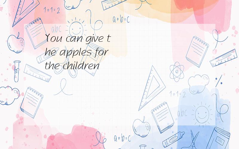 You can give the apples for the children