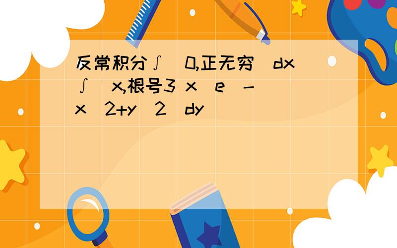 反常积分∫(0,正无穷)dx∫(x,根号3 x)e^-(x^2+y^2)dy