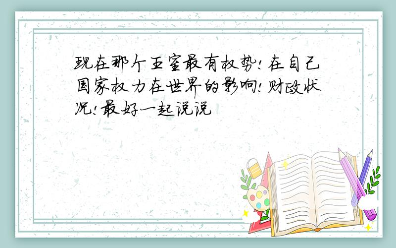 现在那个王室最有权势!在自己国家权力在世界的影响!财政状况!最好一起说说