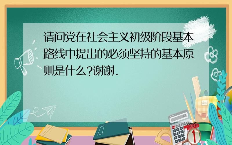 请问党在社会主义初级阶段基本路线中提出的必须坚持的基本原则是什么?谢谢.