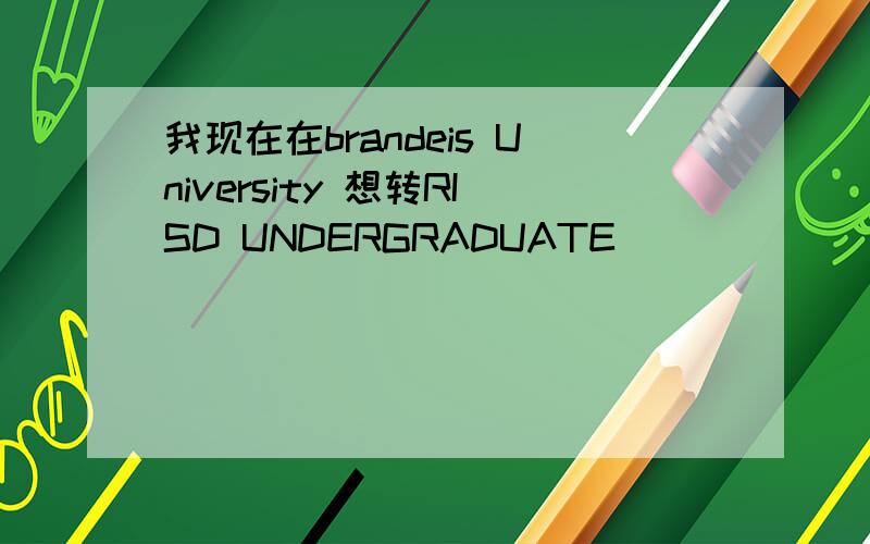 我现在在brandeis University 想转RISD UNDERGRADUATE