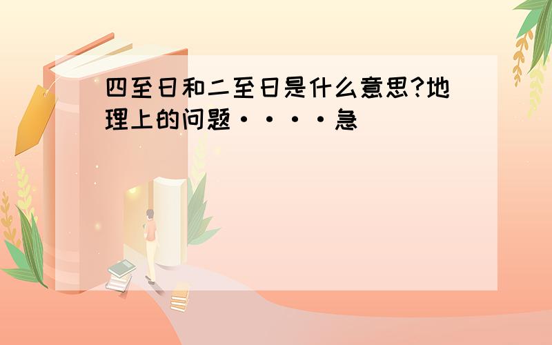 四至日和二至日是什么意思?地理上的问题····急