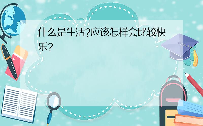 什么是生活?应该怎样会比较快乐?