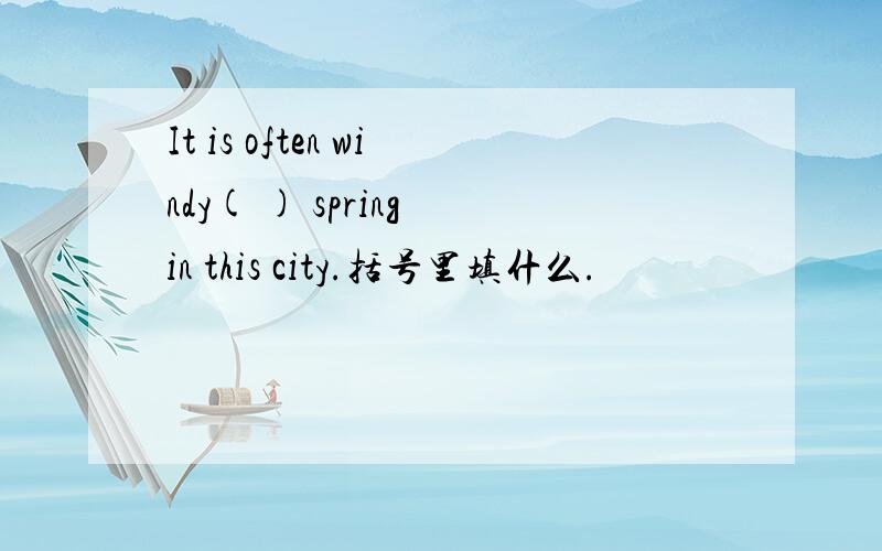 It is often windy( ) spring in this city.括号里填什么.