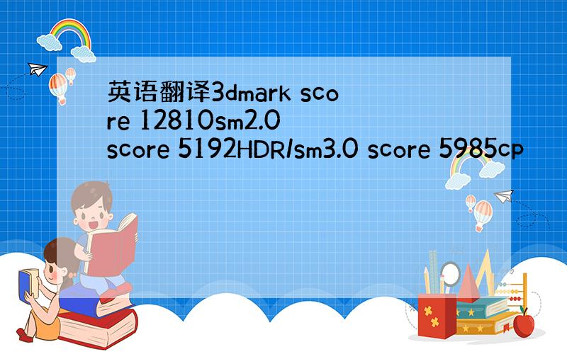 英语翻译3dmark score 12810sm2.0 score 5192HDR/sm3.0 score 5985cp