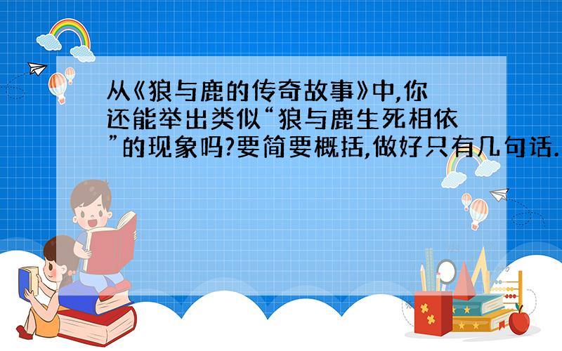 从《狼与鹿的传奇故事》中,你还能举出类似“狼与鹿生死相依”的现象吗?要简要概括,做好只有几句话.