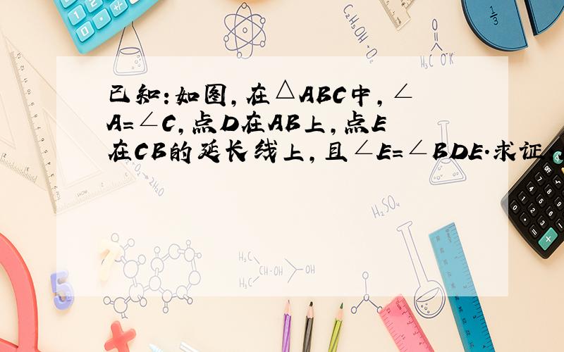 已知:如图,在△ABC中,∠A=∠C,点D在AB上,点E在CB的延长线上,且∠E=∠BDE.求证:ED⊥AC