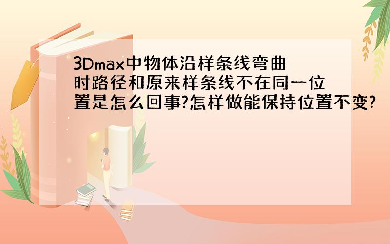 3Dmax中物体沿样条线弯曲时路径和原来样条线不在同一位置是怎么回事?怎样做能保持位置不变?