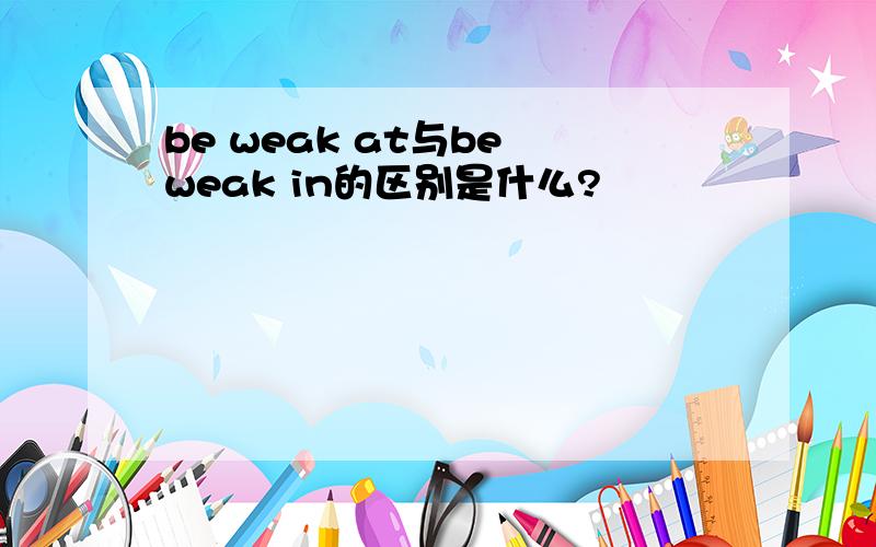 be weak at与be weak in的区别是什么?