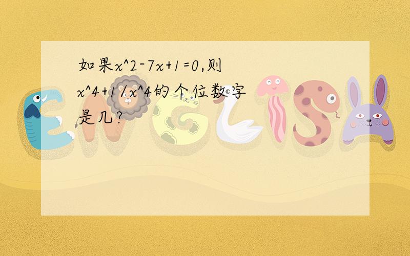 如果x^2-7x+1=0,则x^4+1/x^4的个位数字是几?