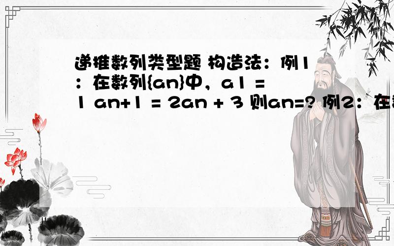 递推数列类型题 构造法：例1：在数列{an}中，a1 =1 an+1 = 2an + 3 则an=? 例2：在数列{an