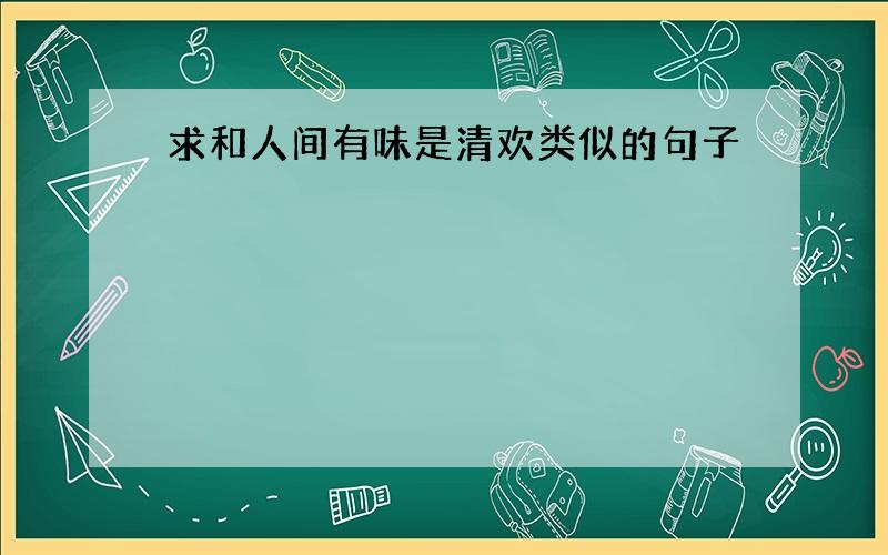 求和人间有味是清欢类似的句子