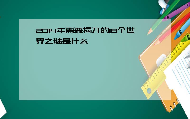 2014年需要揭开的18个世界之谜是什么