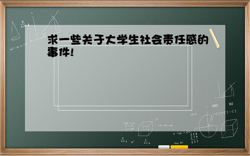 求一些关于大学生社会责任感的事件!