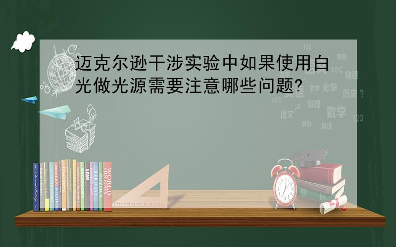 迈克尔逊干涉实验中如果使用白光做光源需要注意哪些问题?