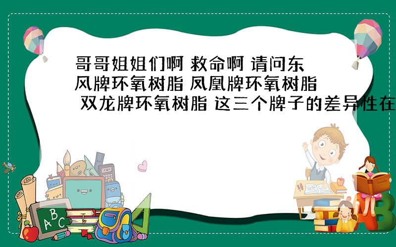 哥哥姐姐们啊 救命啊 请问东风牌环氧树脂 凤凰牌环氧树脂 双龙牌环氧树脂 这三个牌子的差异性在哪