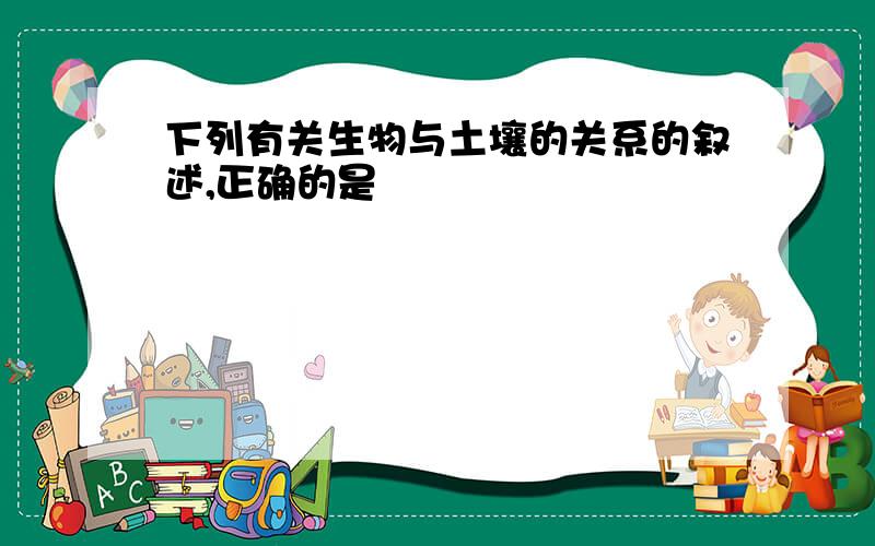 下列有关生物与土壤的关系的叙述,正确的是